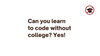 Can you learn to code without college? Yes!